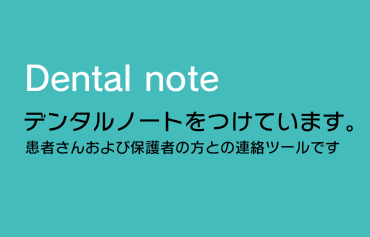 デンタルノートを付けています。患者さんおよび保護者の方との連絡ツールです